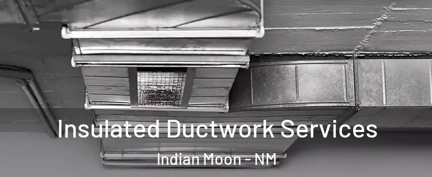 Insulated Ductwork Services Indian Moon - NM