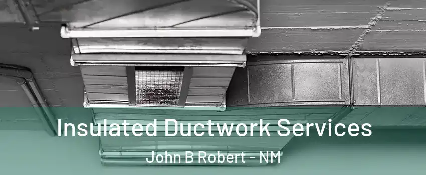 Insulated Ductwork Services John B Robert - NM