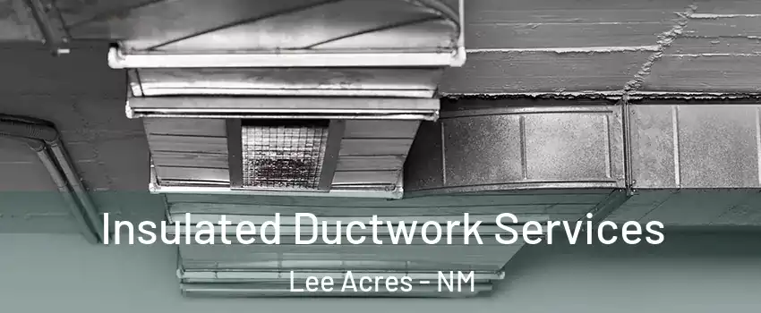 Insulated Ductwork Services Lee Acres - NM