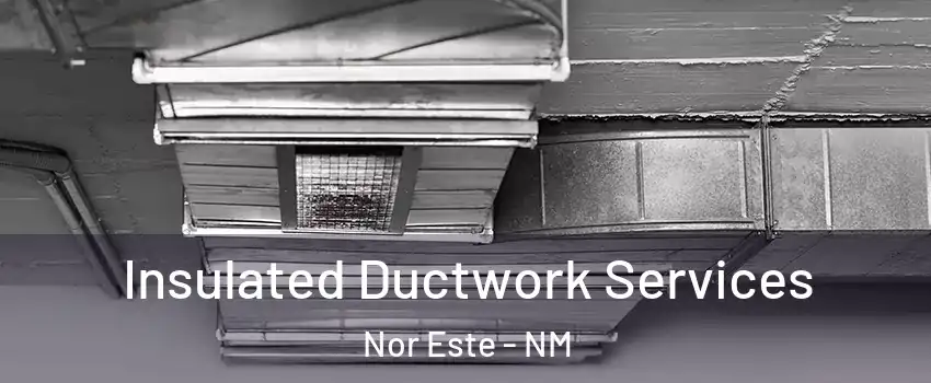 Insulated Ductwork Services Nor Este - NM