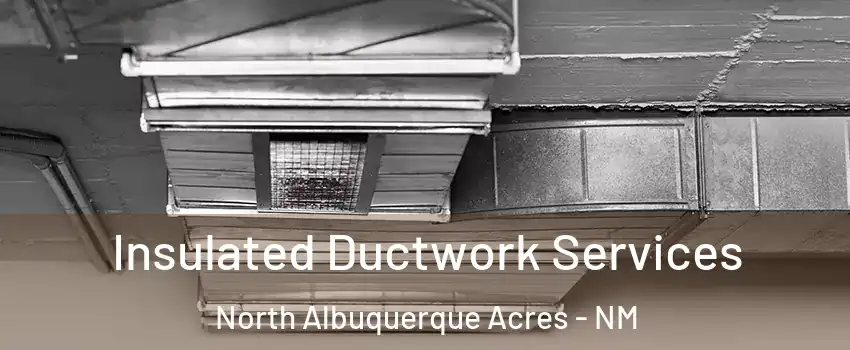 Insulated Ductwork Services North Albuquerque Acres - NM