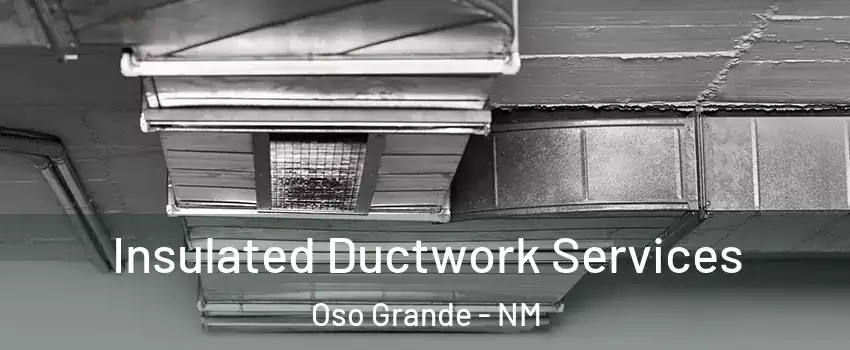 Insulated Ductwork Services Oso Grande - NM