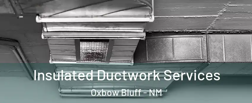 Insulated Ductwork Services Oxbow Bluff - NM