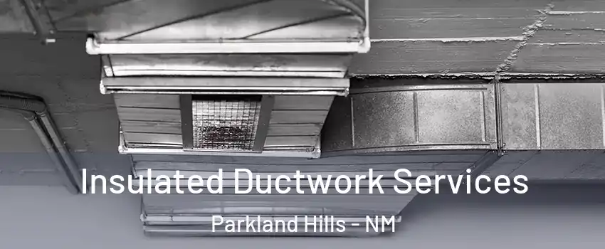 Insulated Ductwork Services Parkland Hills - NM