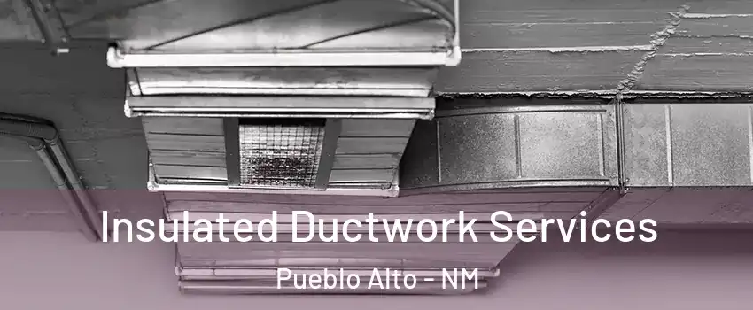 Insulated Ductwork Services Pueblo Alto - NM
