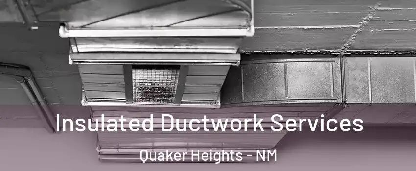 Insulated Ductwork Services Quaker Heights - NM
