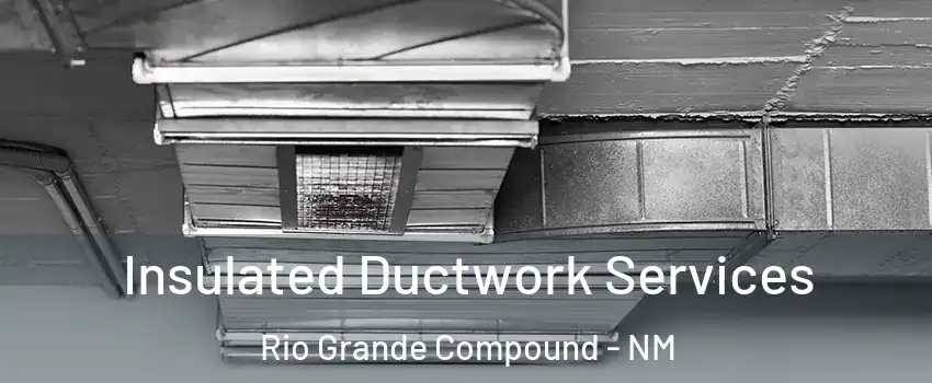 Insulated Ductwork Services Rio Grande Compound - NM