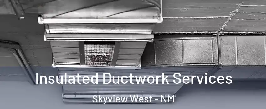 Insulated Ductwork Services Skyview West - NM