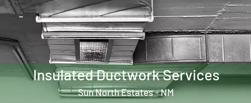 Insulated Ductwork Services Sun North Estates - NM