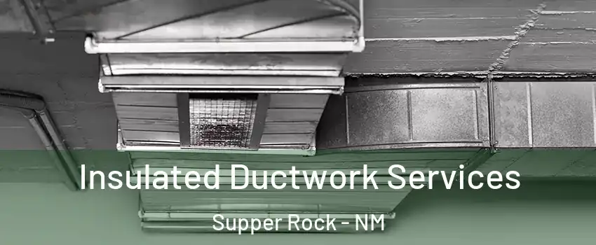 Insulated Ductwork Services Supper Rock - NM
