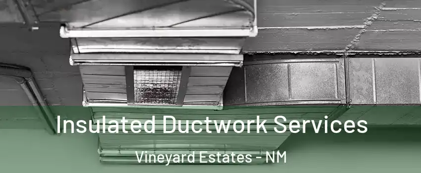 Insulated Ductwork Services Vineyard Estates - NM