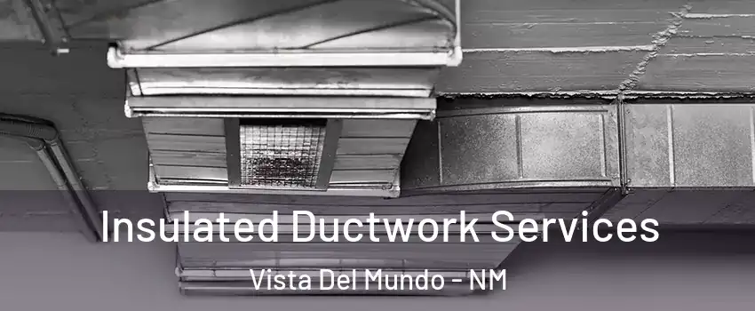 Insulated Ductwork Services Vista Del Mundo - NM