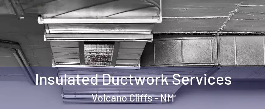 Insulated Ductwork Services Volcano Cliffs - NM