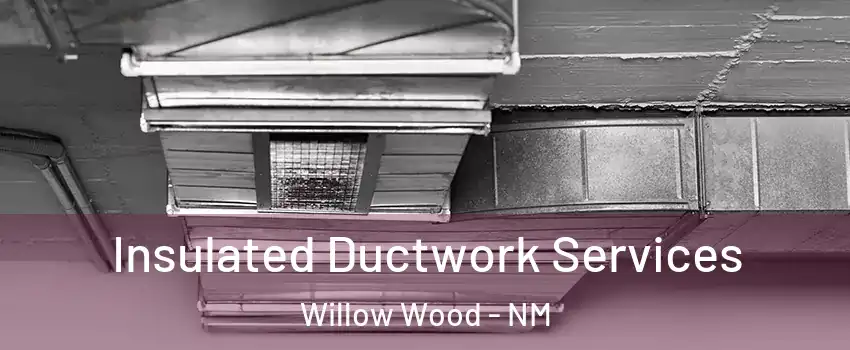 Insulated Ductwork Services Willow Wood - NM