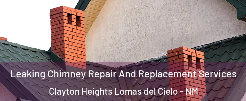 Leaking Chimney Repair And Replacement Services Clayton Heights Lomas del Cielo - NM