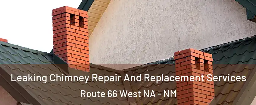 Leaking Chimney Repair And Replacement Services Route 66 West NA - NM