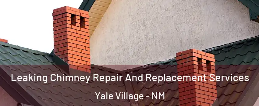 Leaking Chimney Repair And Replacement Services Yale Village - NM