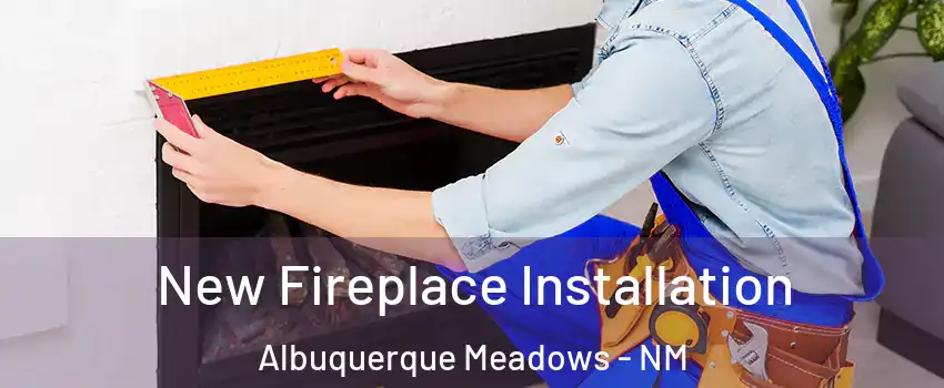 New Fireplace Installation Albuquerque Meadows - NM