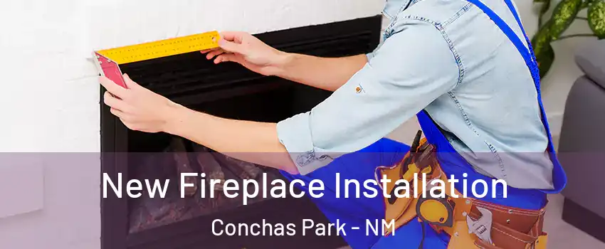 New Fireplace Installation Conchas Park - NM