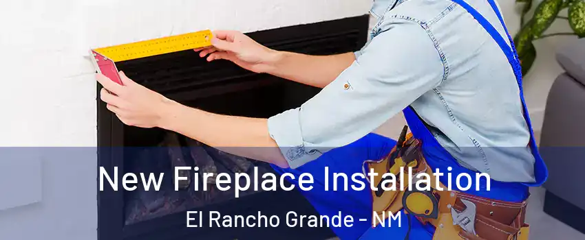 New Fireplace Installation El Rancho Grande - NM