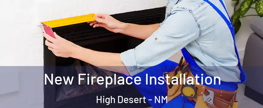 New Fireplace Installation High Desert - NM