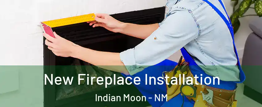 New Fireplace Installation Indian Moon - NM
