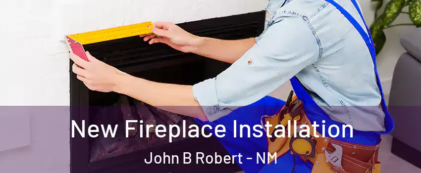 New Fireplace Installation John B Robert - NM