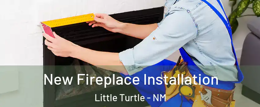 New Fireplace Installation Little Turtle - NM