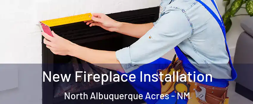 New Fireplace Installation North Albuquerque Acres - NM