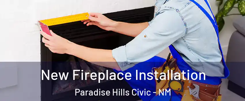 New Fireplace Installation Paradise Hills Civic - NM