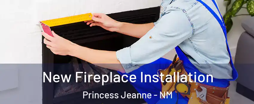 New Fireplace Installation Princess Jeanne - NM