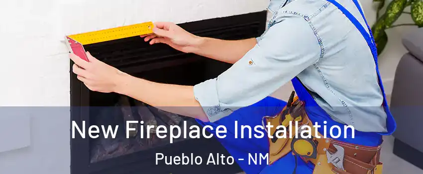 New Fireplace Installation Pueblo Alto - NM