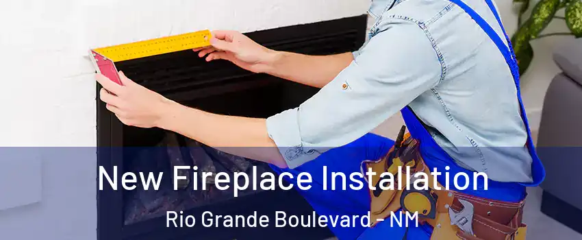 New Fireplace Installation Rio Grande Boulevard - NM