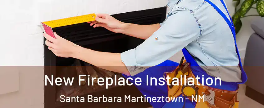 New Fireplace Installation Santa Barbara Martineztown - NM