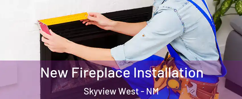 New Fireplace Installation Skyview West - NM
