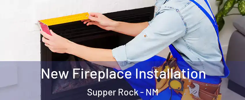New Fireplace Installation Supper Rock - NM