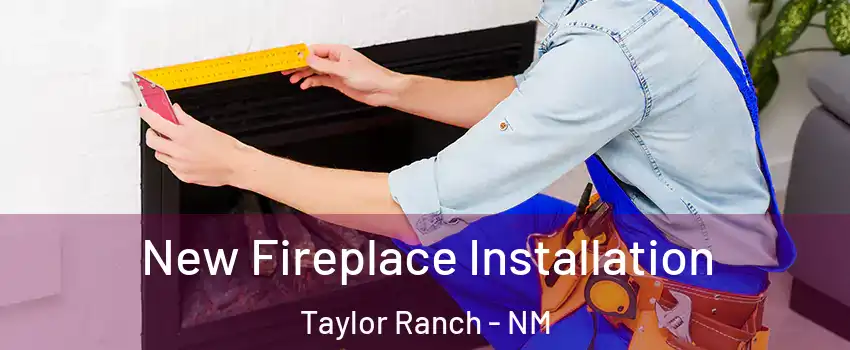 New Fireplace Installation Taylor Ranch - NM