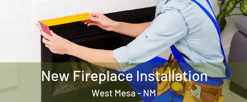 New Fireplace Installation West Mesa - NM