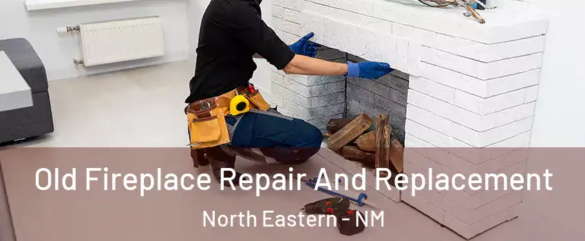 Old Fireplace Repair And Replacement North Eastern - NM