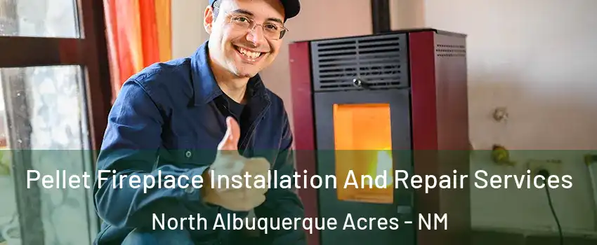 Pellet Fireplace Installation And Repair Services North Albuquerque Acres - NM