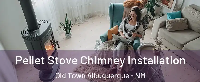 Pellet Stove Chimney Installation Old Town Albuquerque - NM