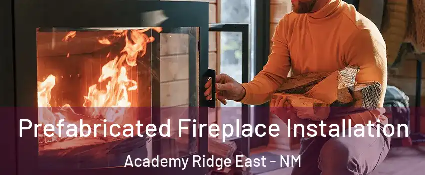 Prefabricated Fireplace Installation Academy Ridge East - NM
