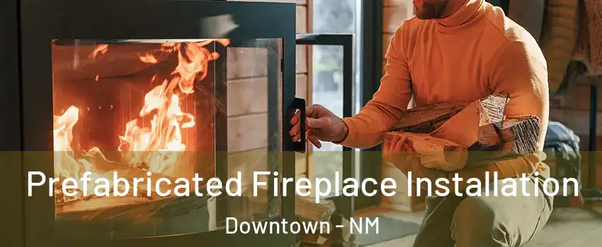 Prefabricated Fireplace Installation Downtown - NM
