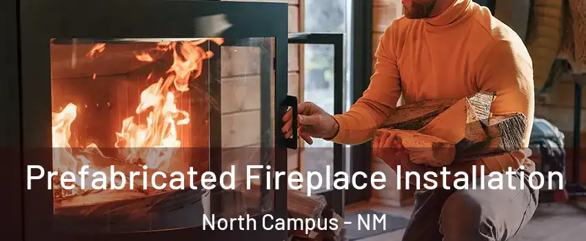 Prefabricated Fireplace Installation North Campus - NM