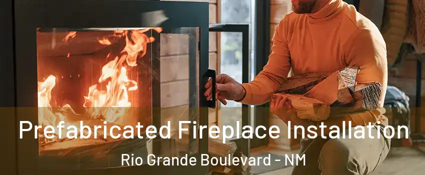 Prefabricated Fireplace Installation Rio Grande Boulevard - NM