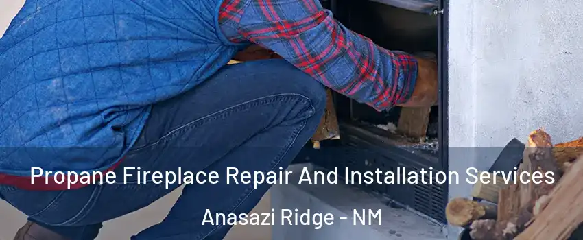 Propane Fireplace Repair And Installation Services Anasazi Ridge - NM