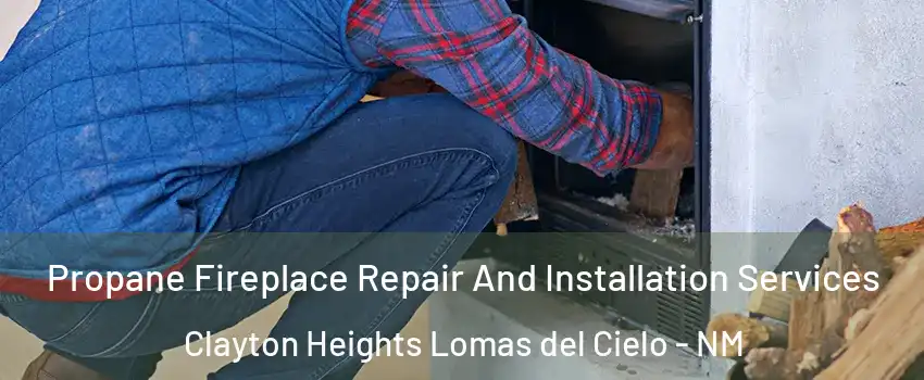 Propane Fireplace Repair And Installation Services Clayton Heights Lomas del Cielo - NM