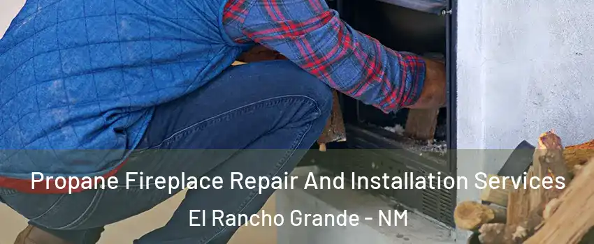 Propane Fireplace Repair And Installation Services El Rancho Grande - NM