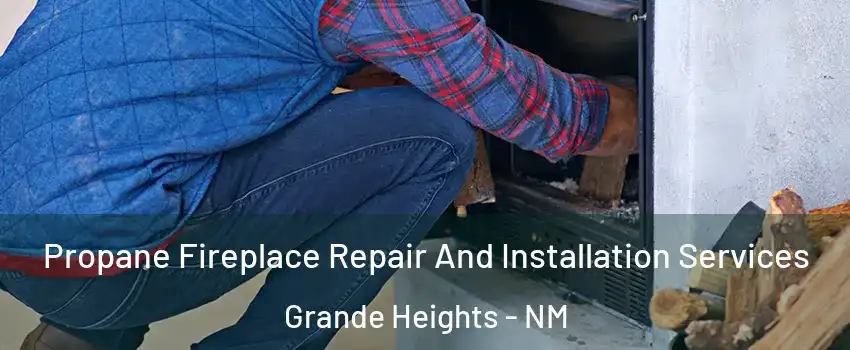 Propane Fireplace Repair And Installation Services Grande Heights - NM