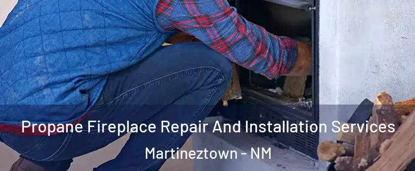 Propane Fireplace Repair And Installation Services Martineztown - NM